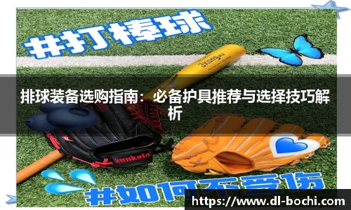 排球装备选购指南：必备护具推荐与选择技巧解析