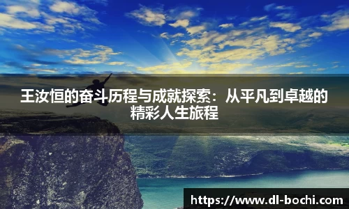 王汝恒的奋斗历程与成就探索：从平凡到卓越的精彩人生旅程