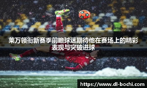 莱万领衔新赛季前瞻球迷期待他在赛场上的精彩表现与突破进球